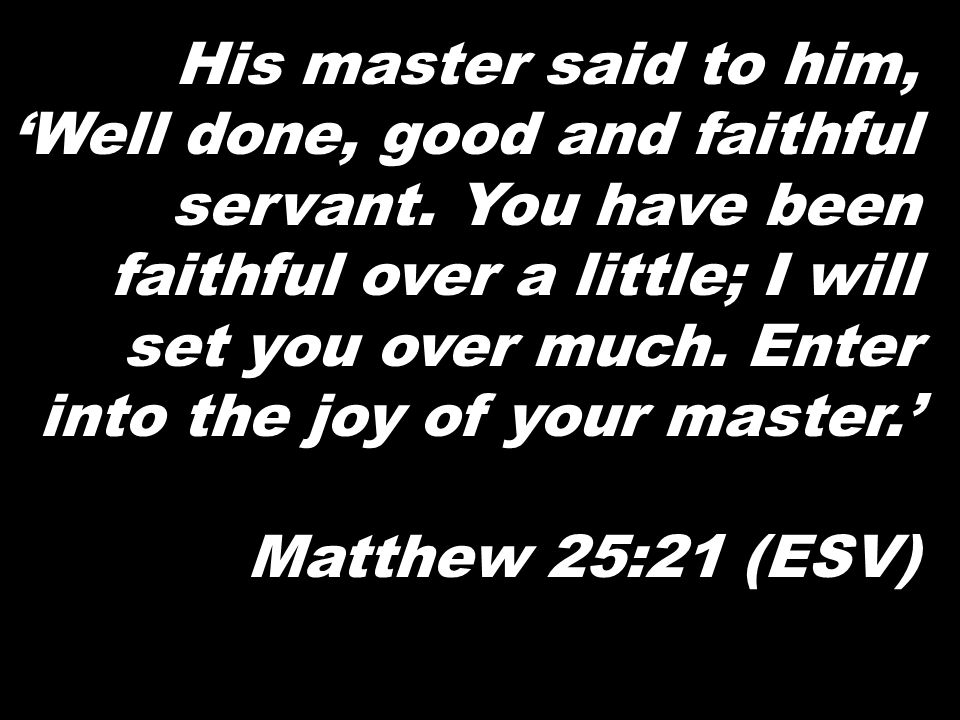 His master said to him, ‘Well done, good and faithful servant.