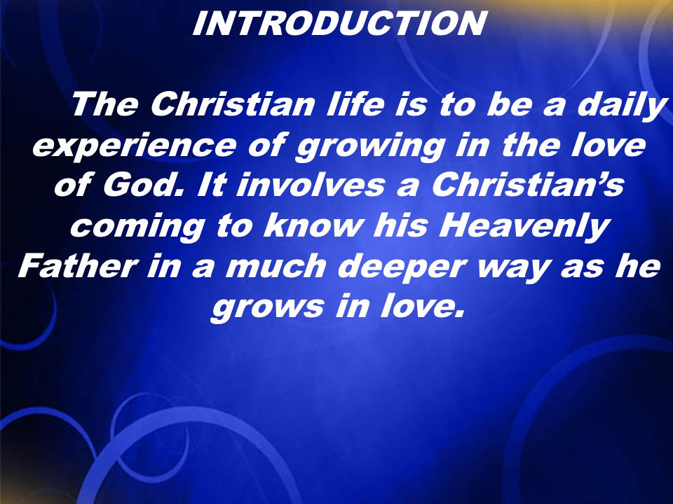 INTRODUCTION The Christian life is to be a daily experience of growing in the love of God.