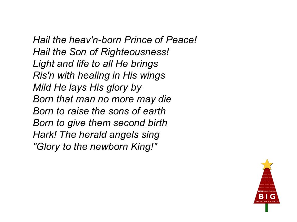 Hail the heav n-born Prince of Peace. Hail the Son of Righteousness.