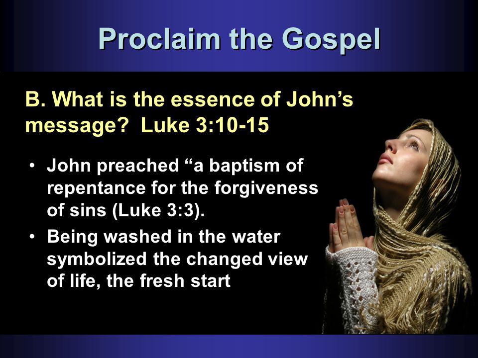 Proclaim the Gospel B. What is the essence of John’s message.