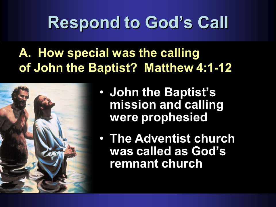 Respond to God’s Call John the Baptist’s mission and calling were prophesied The Adventist church was called as God’s remnant church A.