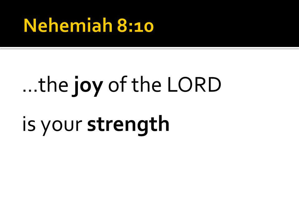 … the joy of the LORD is your strength
