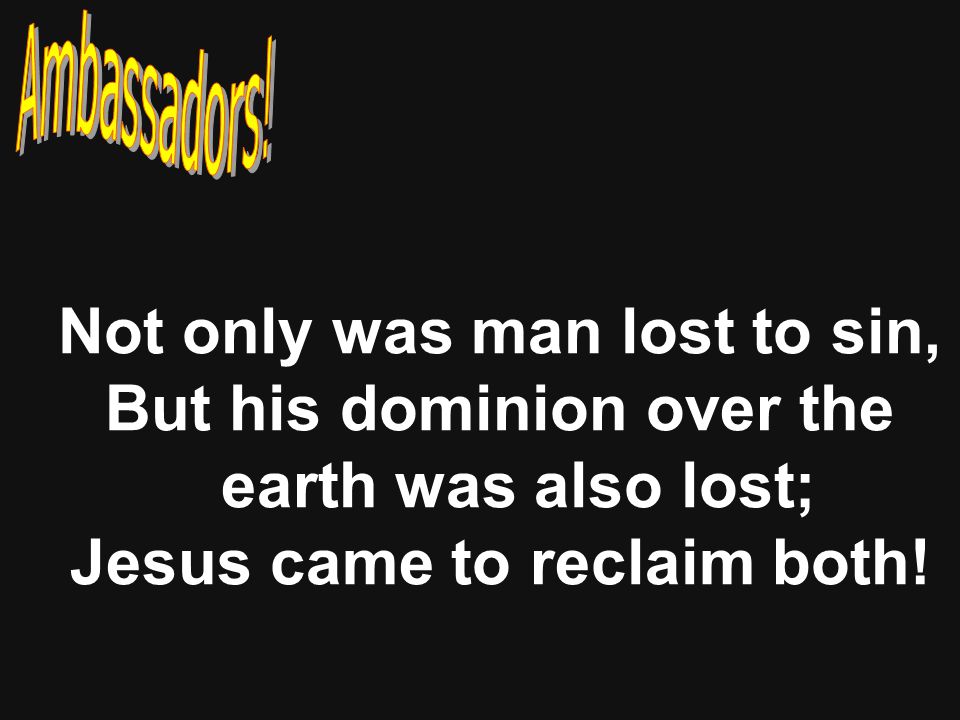 Not only was man lost to sin, But his dominion over the earth was also lost; Jesus came to reclaim both!