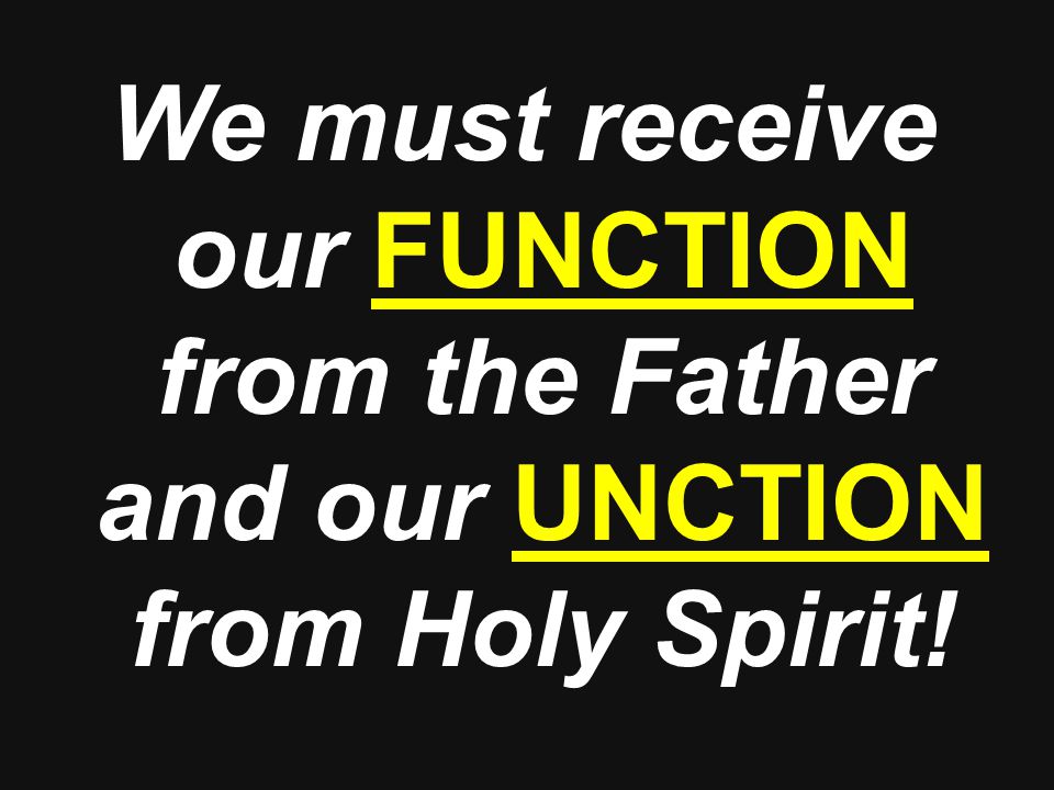 We must receive our FUNCTION from the Father and our UNCTION from Holy Spirit!