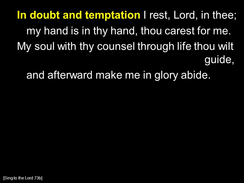 In doubt and temptation I rest, Lord, in thee; my hand is in thy hand, thou carest for me.