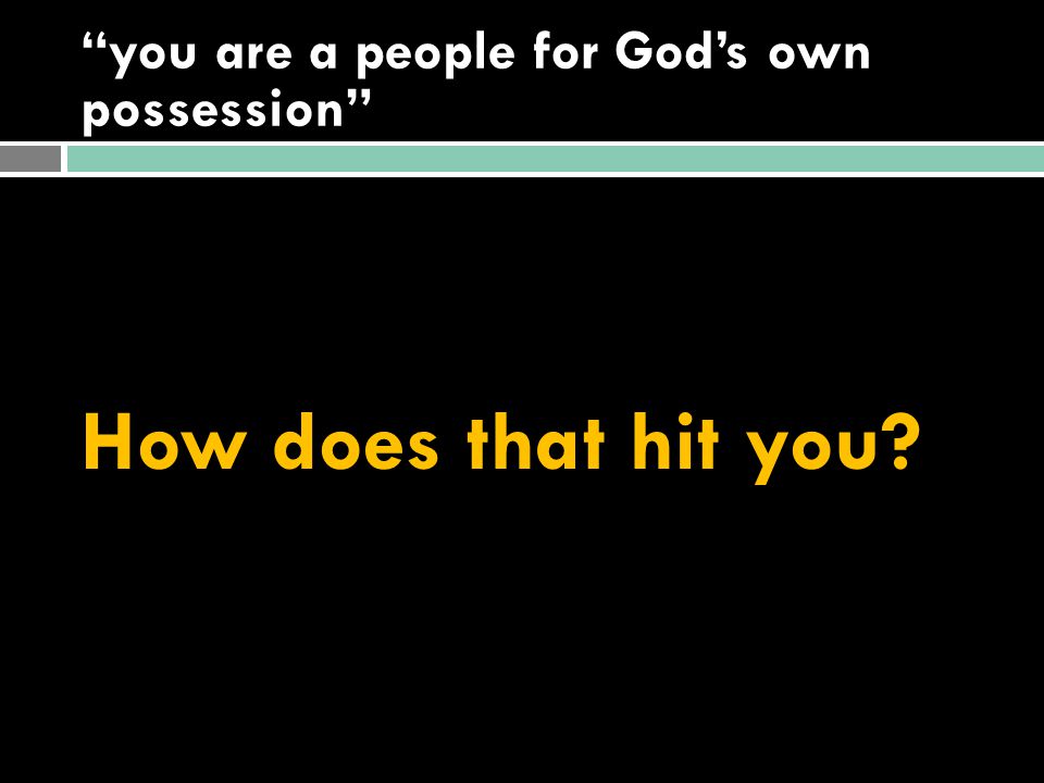 you are a people for God’s own possession How does that hit you