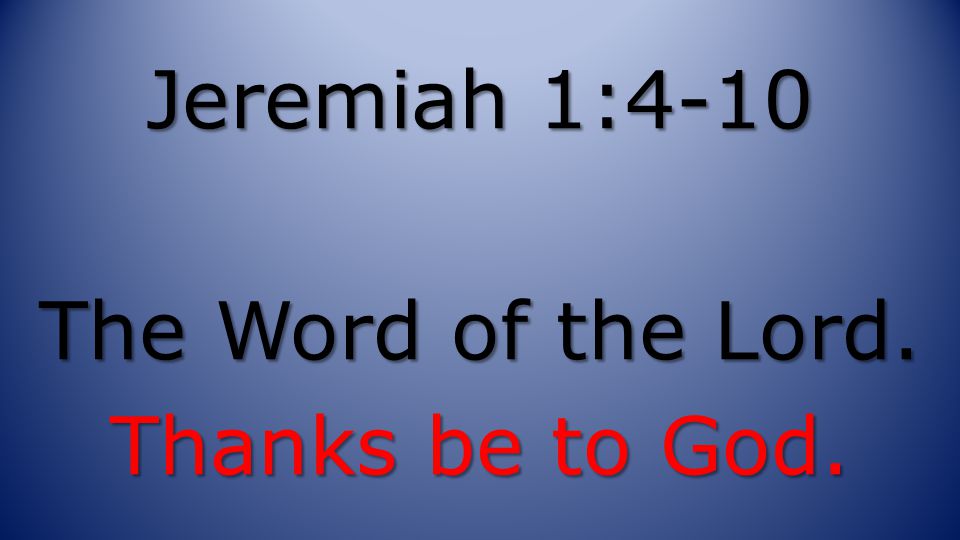 Jeremiah 1:4-10 The Word of the Lord. Thanks be to God.