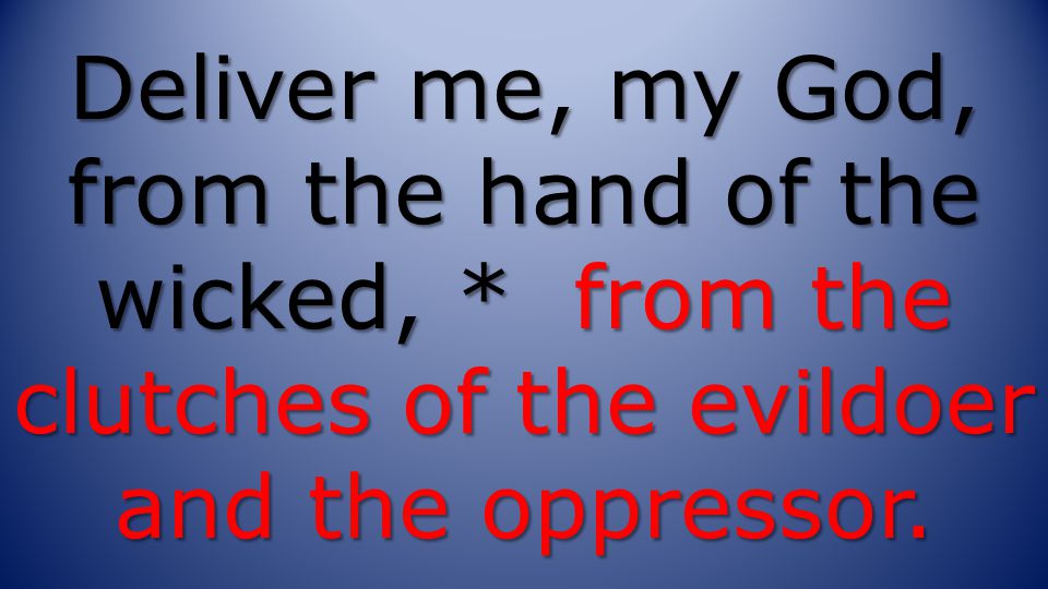 Deliver me, my God, from the hand of the wicked, * from the clutches of the evildoer and the oppressor.