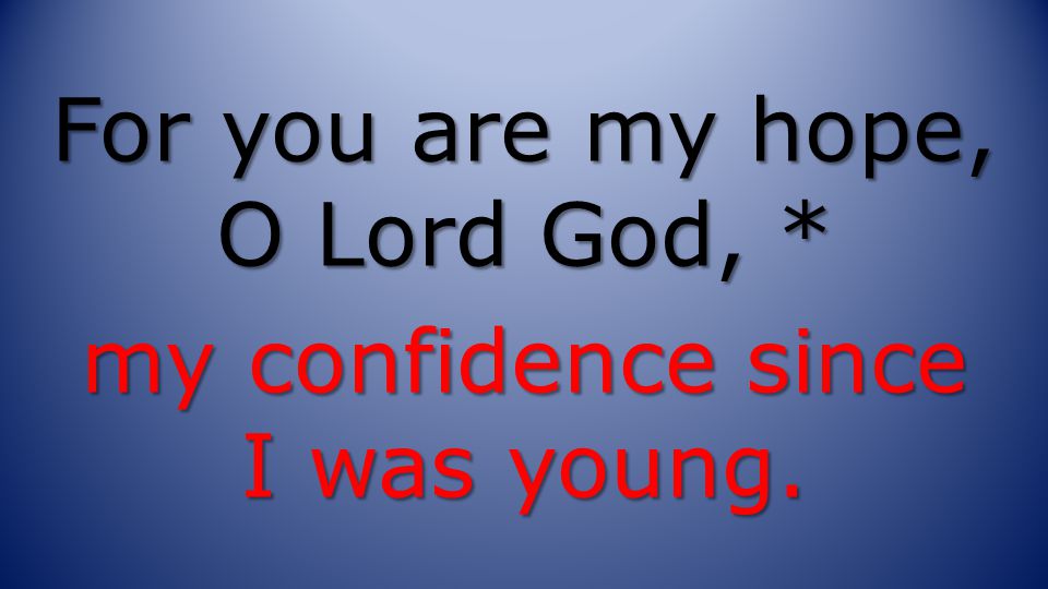 For you are my hope, O Lord God, * my confidence since I was young.