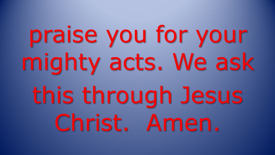 praise you for your mighty acts. We ask this through Jesus Christ. Amen.