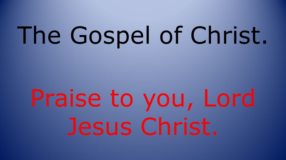 The Gospel of Christ. Praise to you, Lord Jesus Christ.