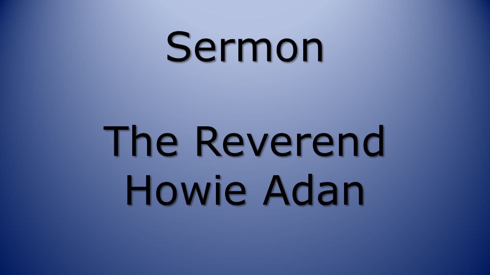Sermon The Reverend Howie Adan