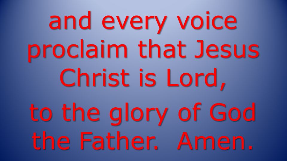 and every voice proclaim that Jesus Christ is Lord, to the glory of God the Father. Amen.