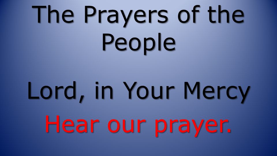 The Prayers of the People Lord, in Your Mercy Hear our prayer.