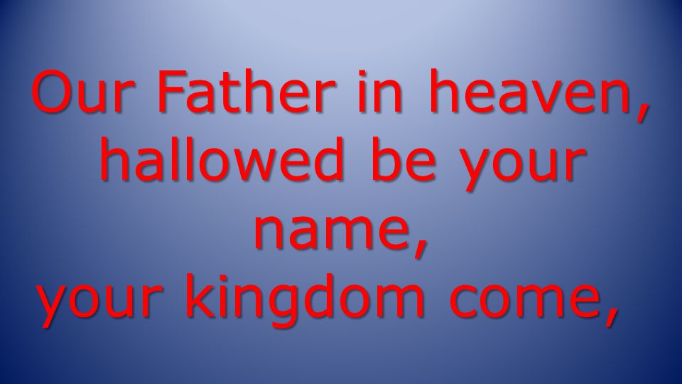 Our Father in heaven, hallowed be your name, your kingdom come,