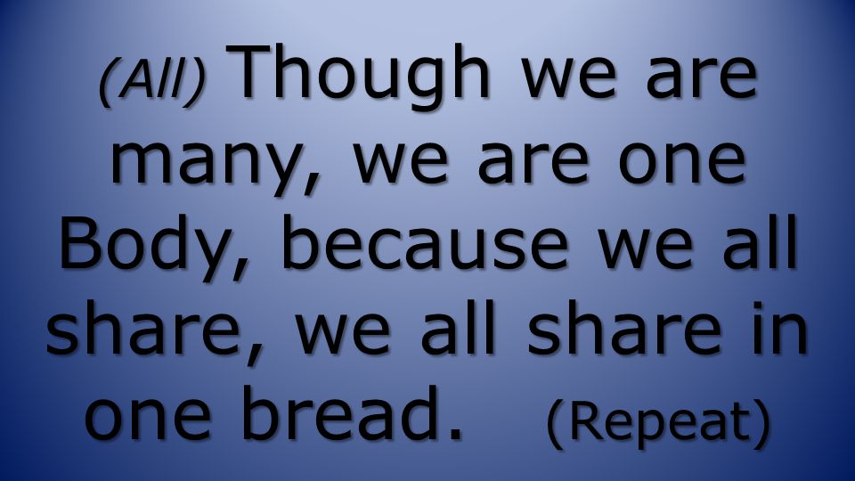 (All) Though we are many, we are one Body, because we all share, we all share in one bread.