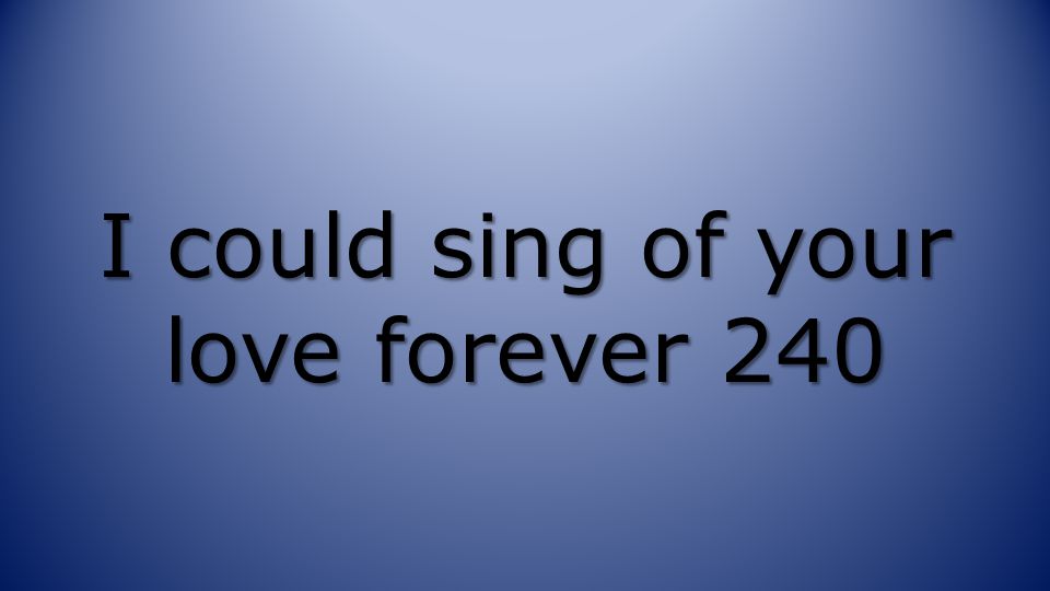 I could sing of your love forever 240