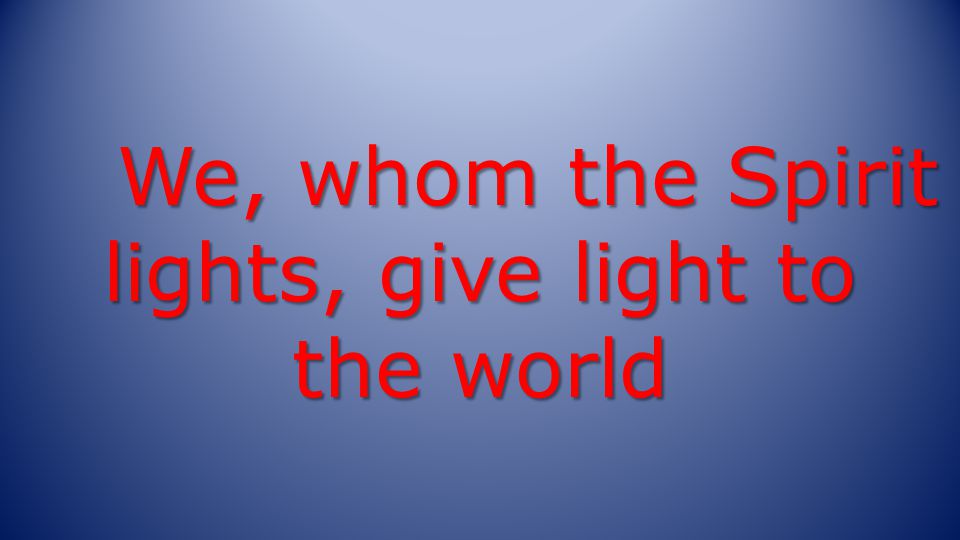 We, whom the Spirit lights, give light to the world