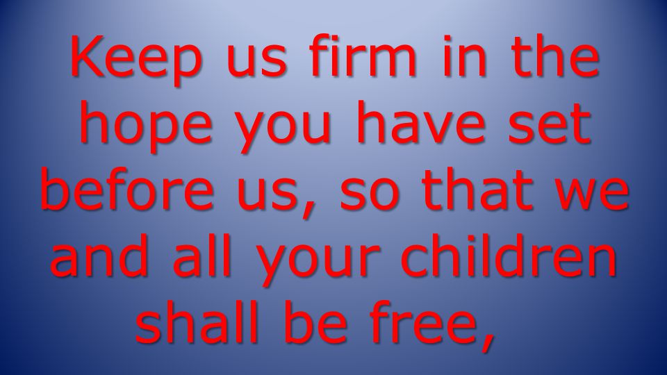 Keep us firm in the hope you have set before us, so that we and all your children shall be free,