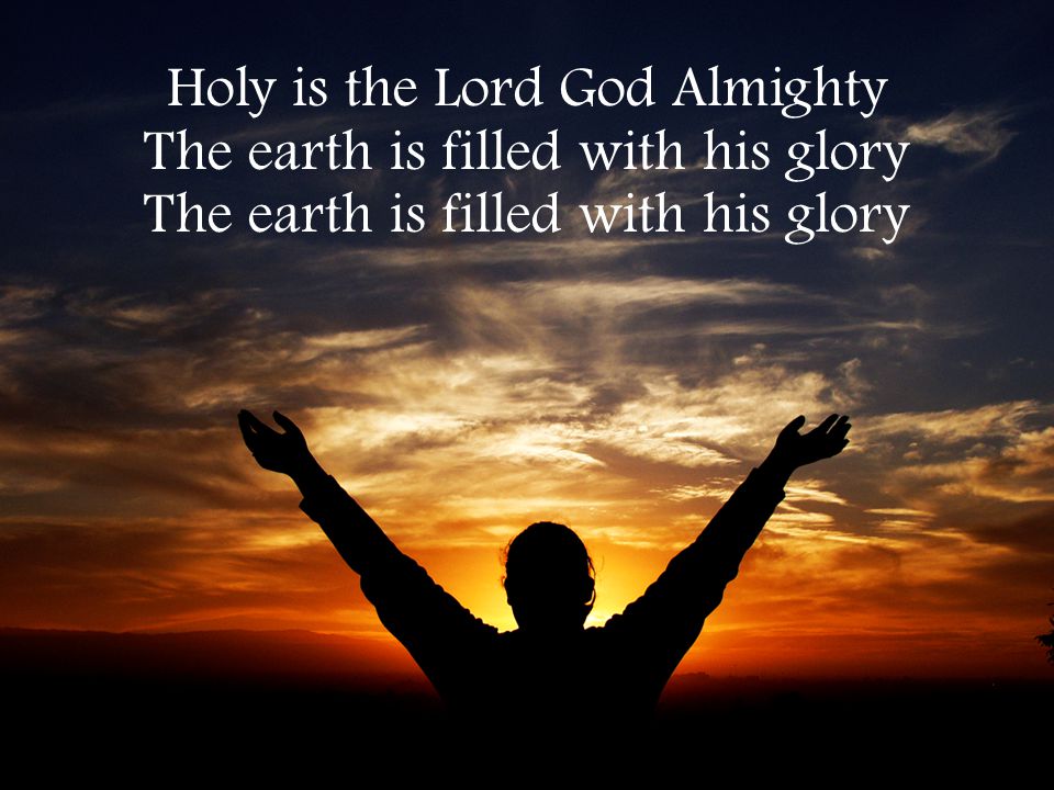 Holy is the Lord God Almighty The earth is filled with his glory