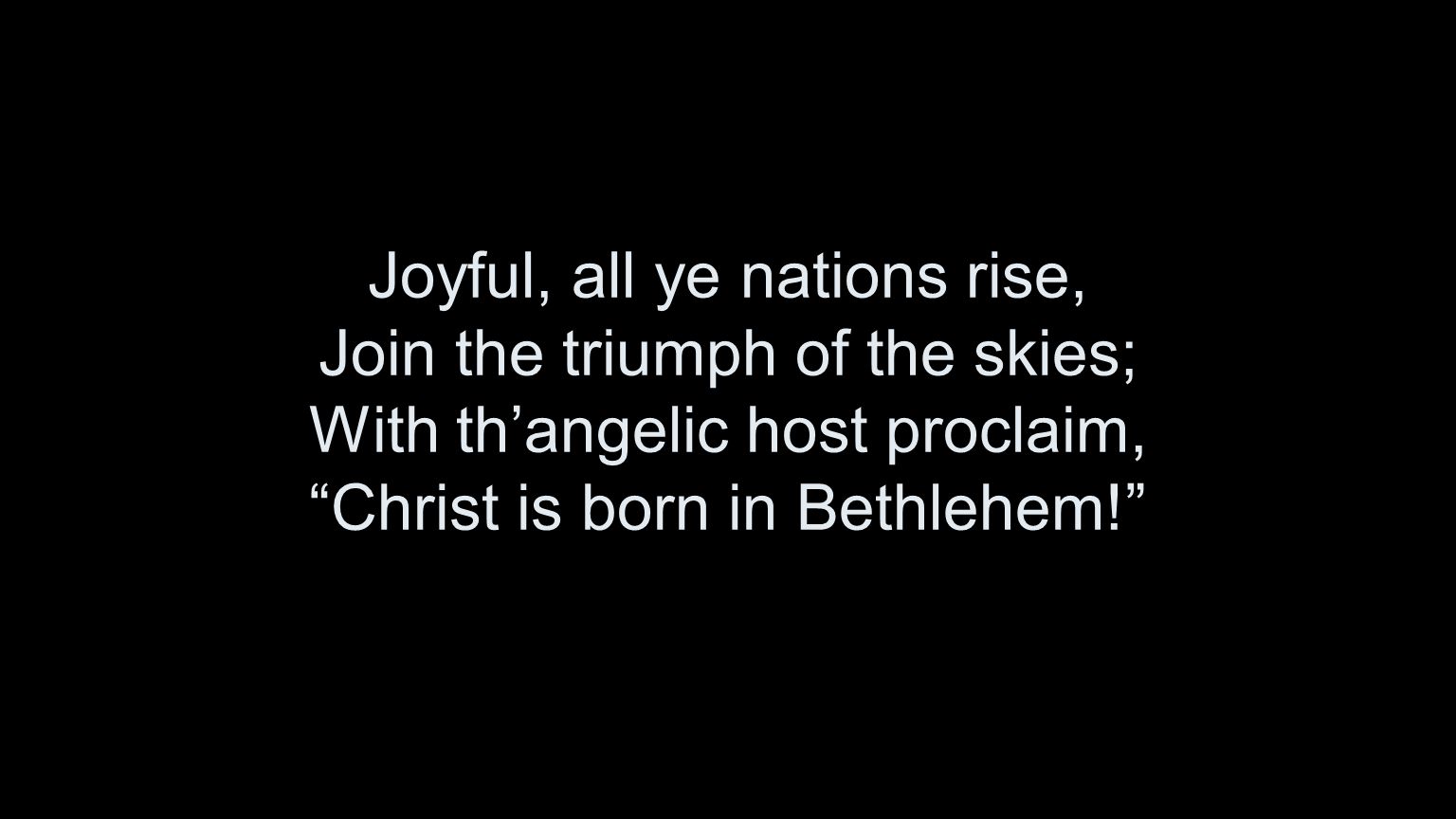 Joyful, all ye nations rise, Join the triumph of the skies; With th’angelic host proclaim, Christ is born in Bethlehem!