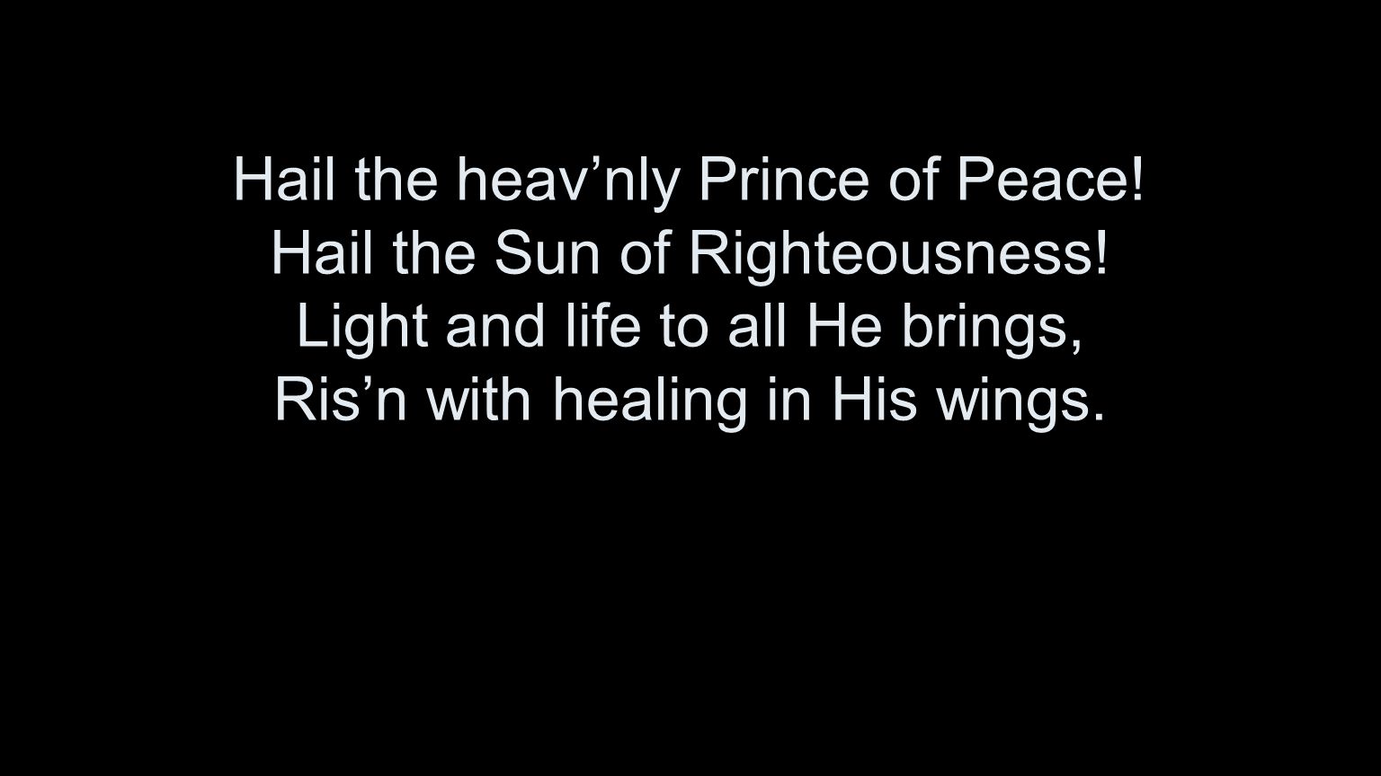 Hail the heav’nly Prince of Peace. Hail the Sun of Righteousness.