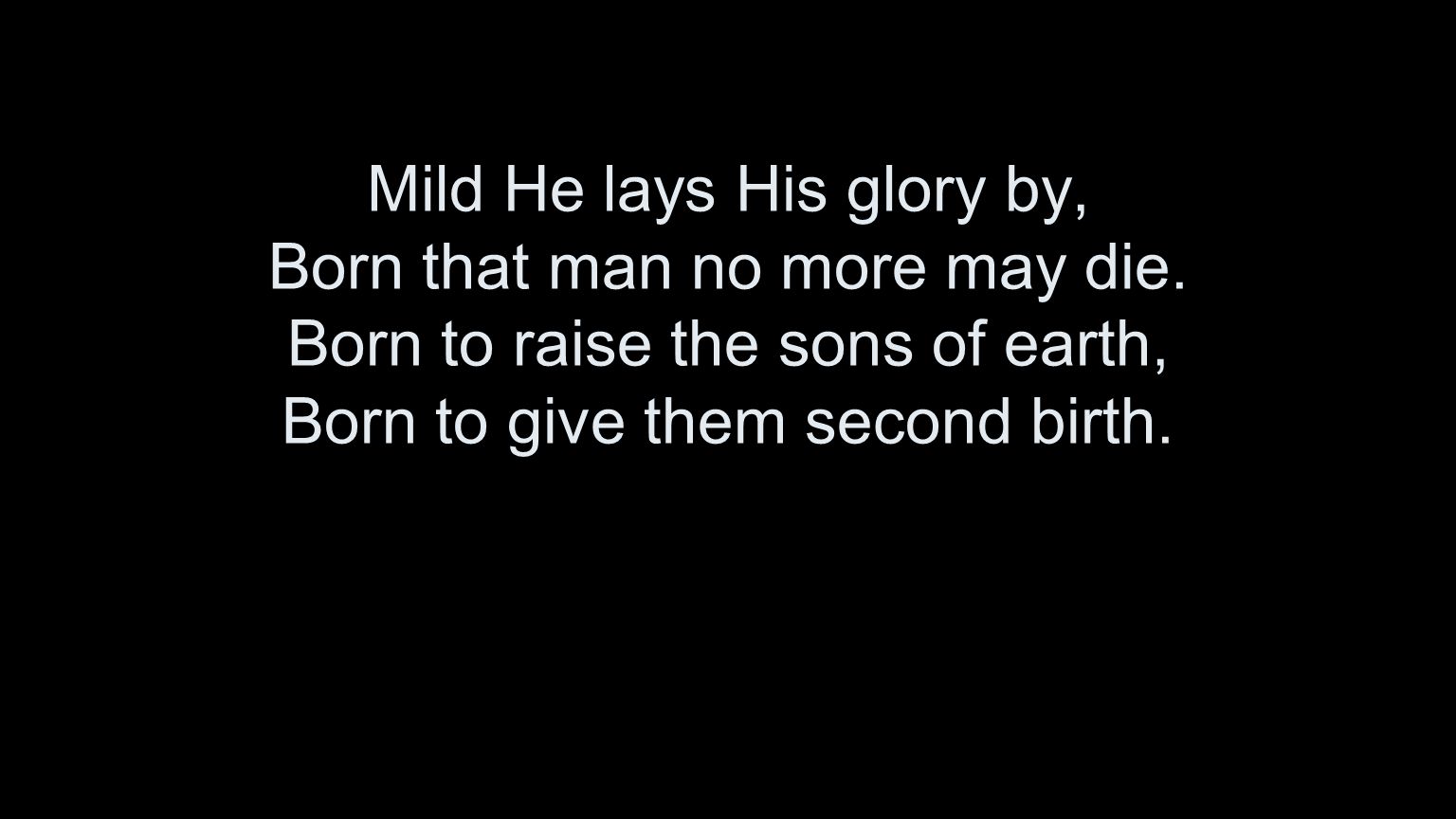 Mild He lays His glory by, Born that man no more may die.