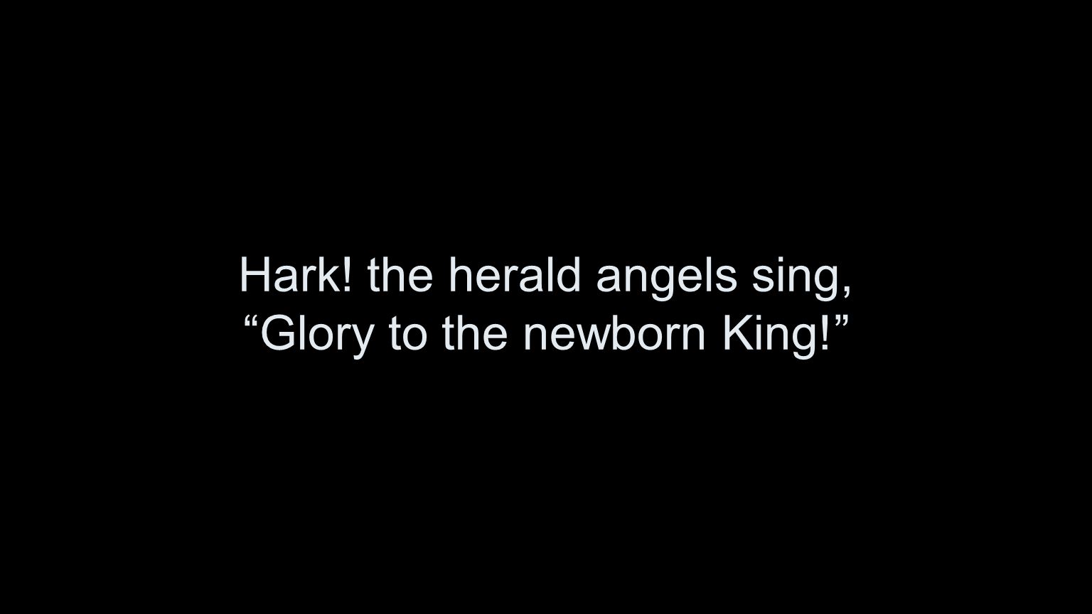 Hark! the herald angels sing, Glory to the newborn King!
