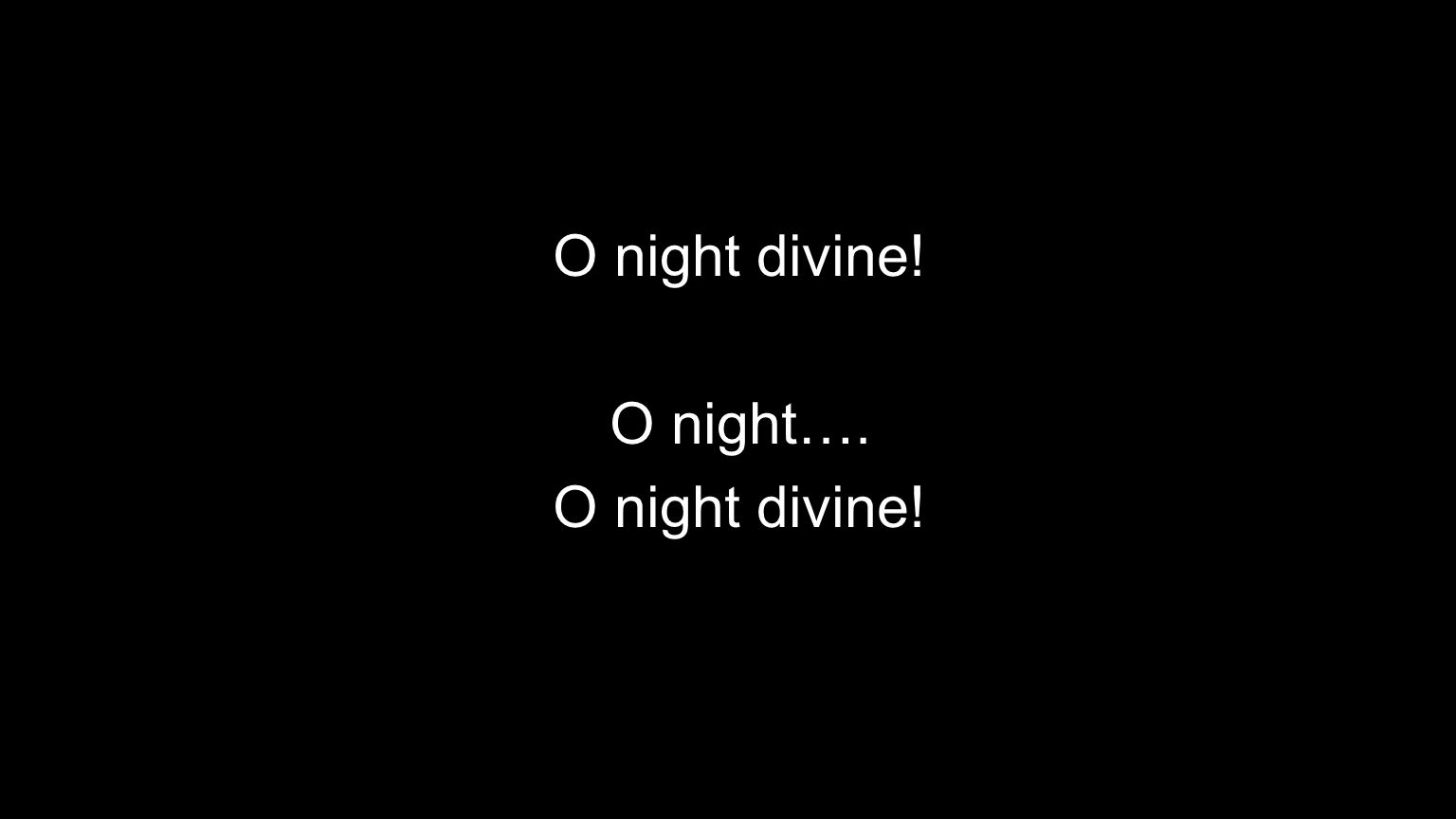 O night divine! O night…. O night divine!