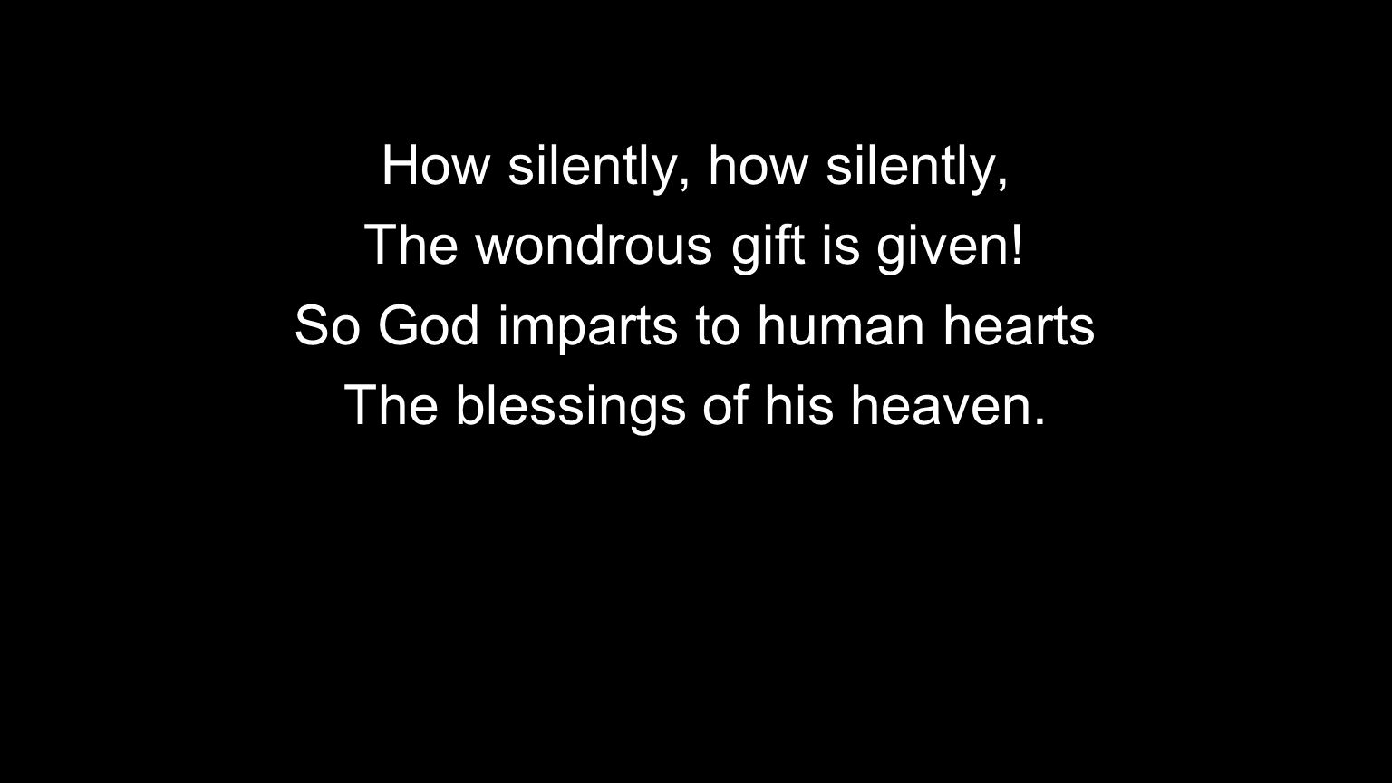 How silently, how silently, The wondrous gift is given.