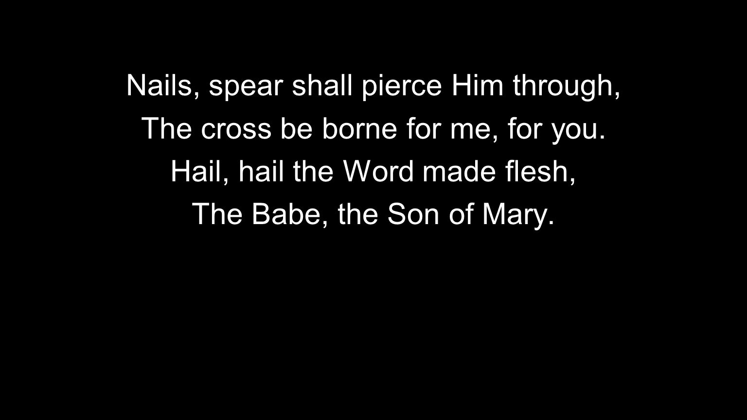 Nails, spear shall pierce Him through, The cross be borne for me, for you.