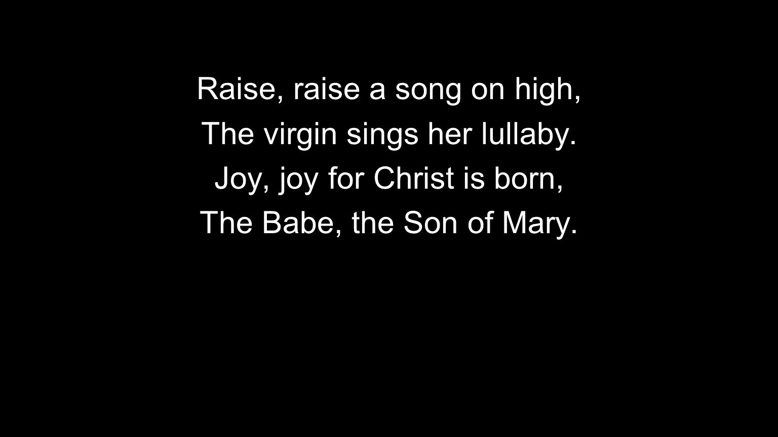 Raise, raise a song on high, The virgin sings her lullaby.