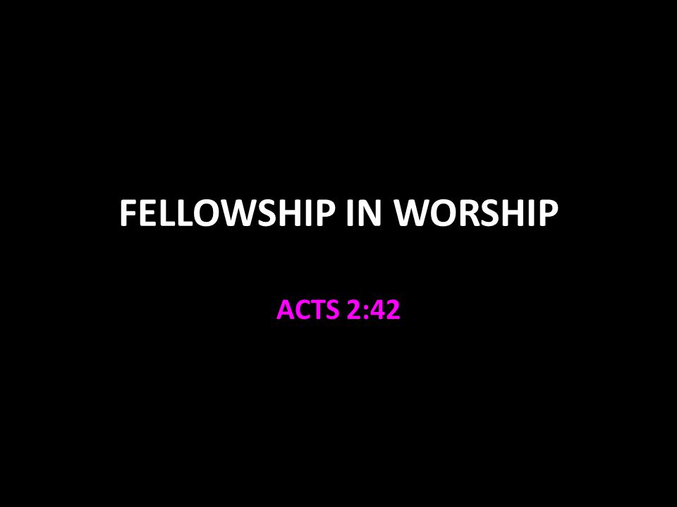 FELLOWSHIP IN WORSHIP ACTS 2:42