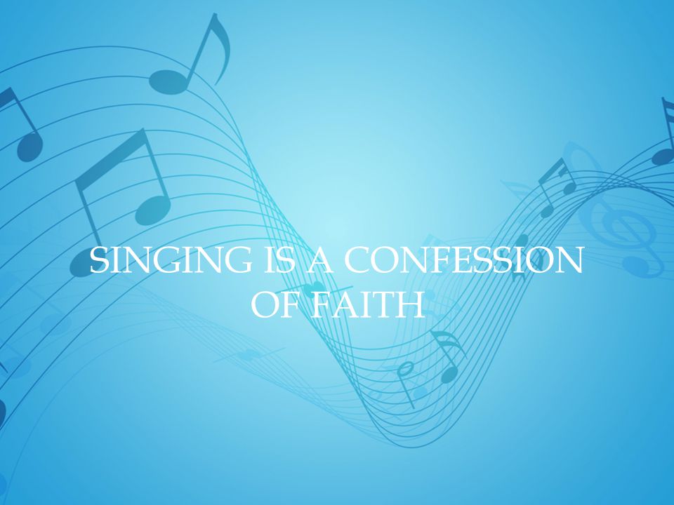 SINGING IS A CONFESSION OF FAITH
