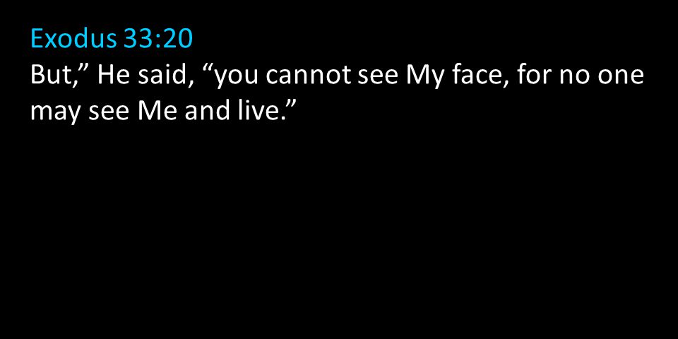 Exodus 33:20 But, He said, you cannot see My face, for no one may see Me and live.