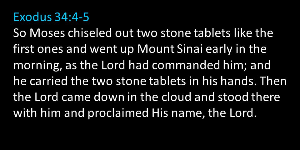 Exodus 34:4-5 So Moses chiseled out two stone tablets like the first ones and went up Mount Sinai early in the morning, as the Lord had commanded him; and he carried the two stone tablets in his hands.