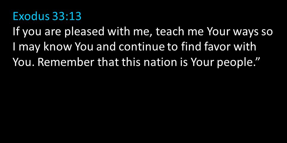 Exodus 33:13 If you are pleased with me, teach me Your ways so I may know You and continue to find favor with You.