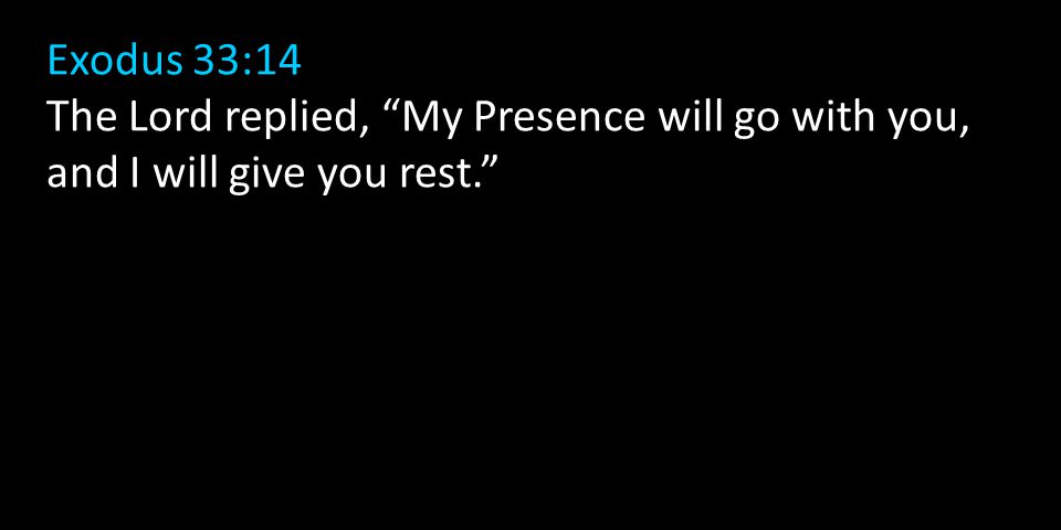 Exodus 33:14 The Lord replied, My Presence will go with you, and I will give you rest.