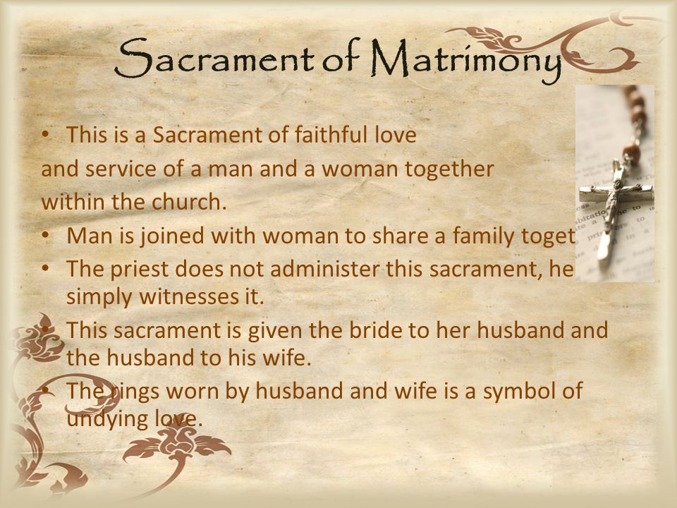Sacrament of Matrimony This is a Sacrament of faithful love and service of a man and a woman together within the church.