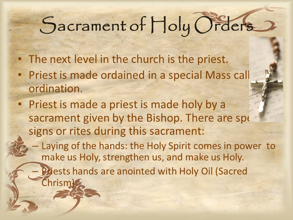 Sacrament of Holy Orders The next level in the church is the priest.