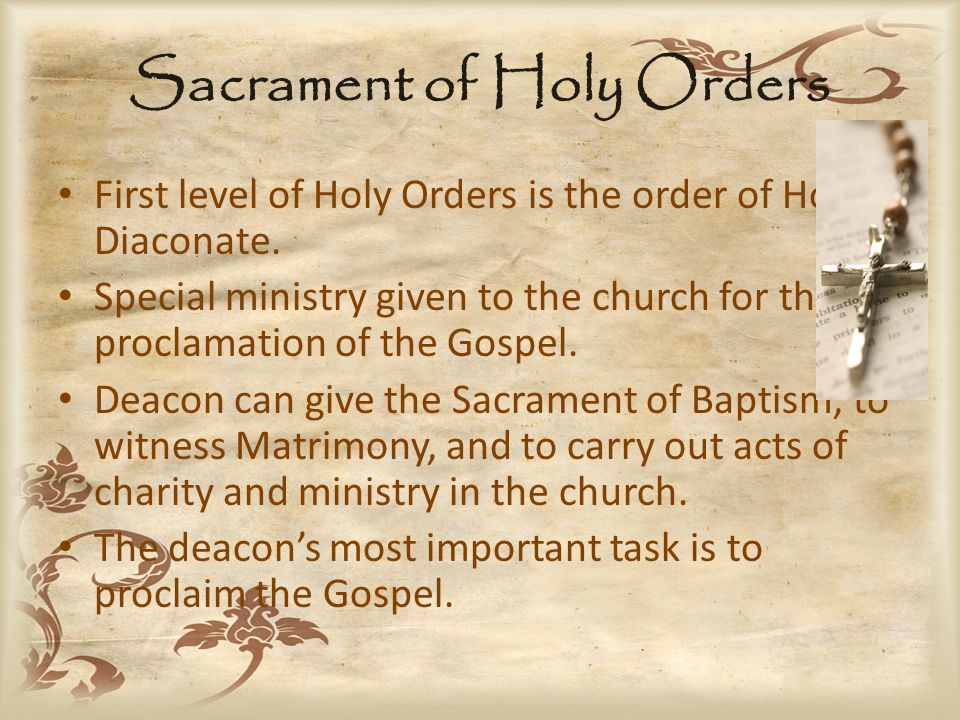 Sacrament of Holy Orders First level of Holy Orders is the order of Holy Diaconate.