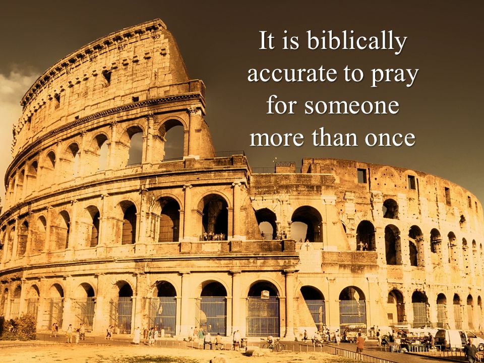 It is biblically accurate to pray for someone more than once