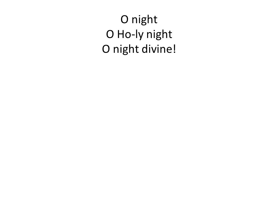 O night O Ho-ly night O night divine!