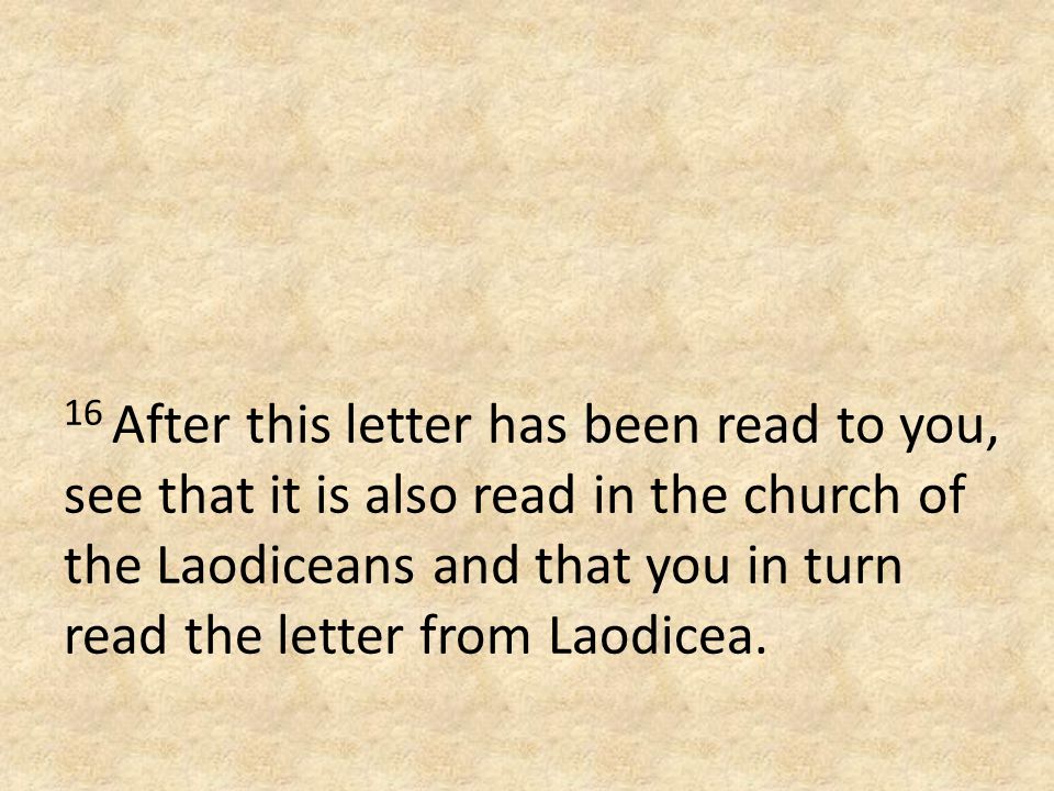 16 After this letter has been read to you, see that it is also read in the church of the Laodiceans and that you in turn read the letter from Laodicea.