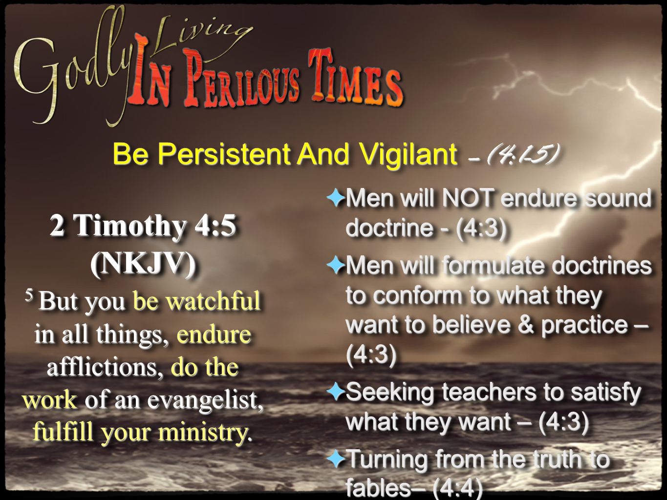 Be Persistent And Vigilant –(4:1-5) 2 Timothy 4:5 (NKJV) 5 But you be watchful in all things, endure afflictions, do the work of an evangelist, fulfill your ministry.