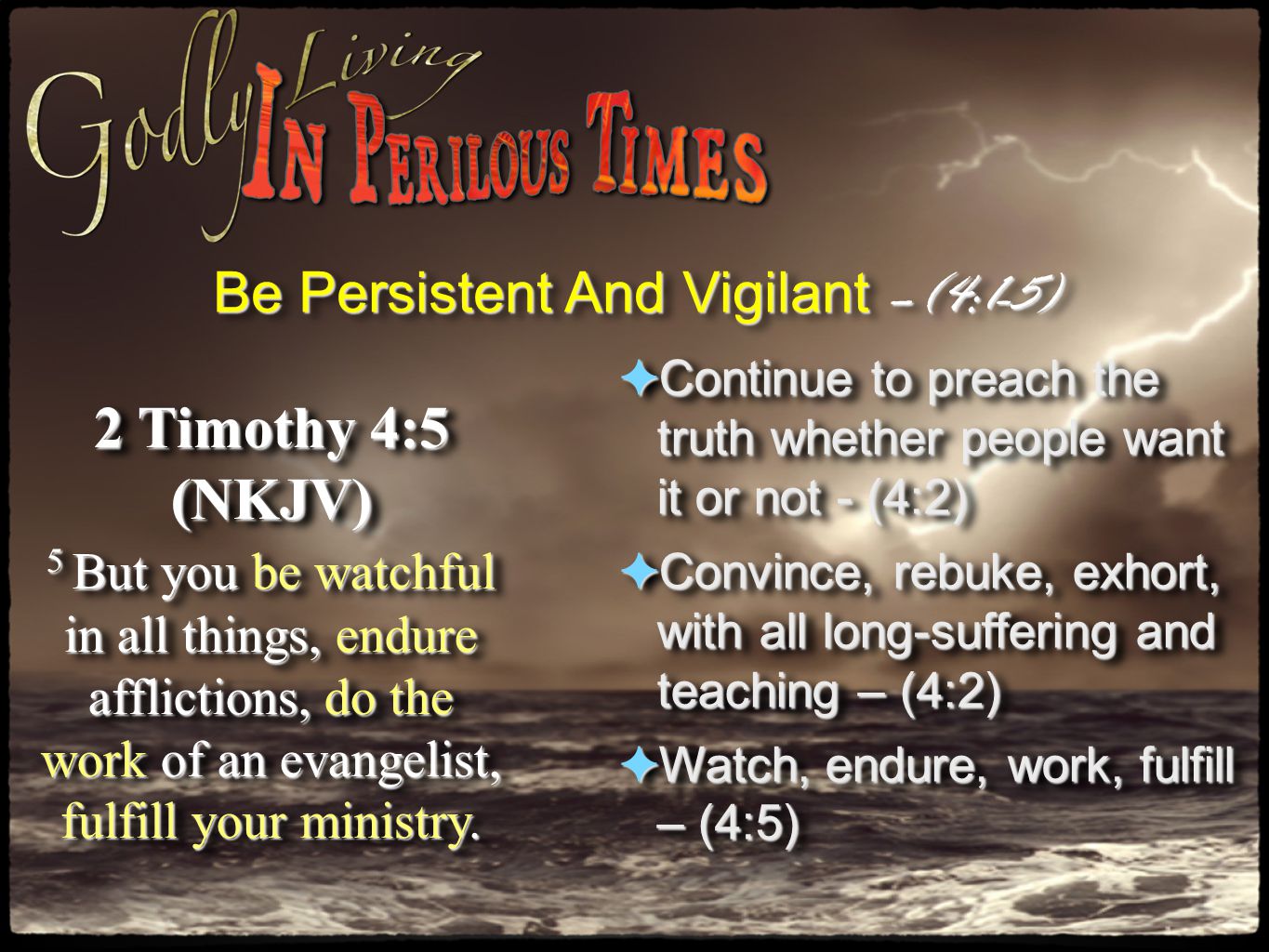 Be Persistent And Vigilant –(4:1-5) 2 Timothy 4:5 (NKJV) 5 But you be watchful in all things, endure afflictions, do the work of an evangelist, fulfill your ministry.