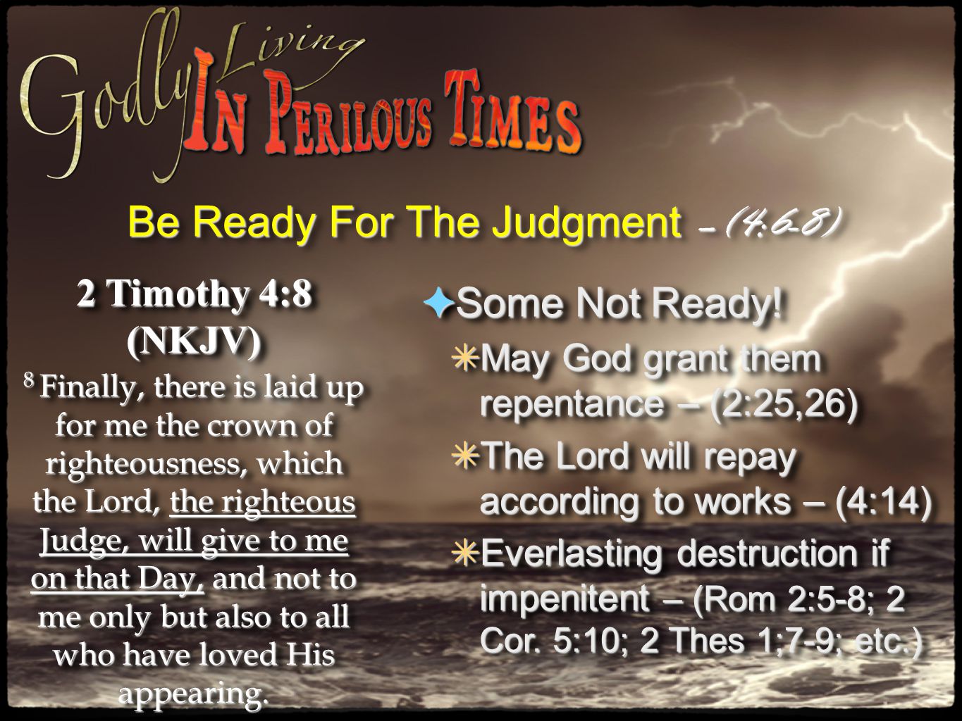 Be Ready For The Judgment –(4:6-8) 2 Timothy 4:8 (NKJV) 8 Finally, there is laid up for me the crown of righteousness, which the Lord, the righteous Judge, will give to me on that Day, and not to me only but also to all who have loved His appearing.
