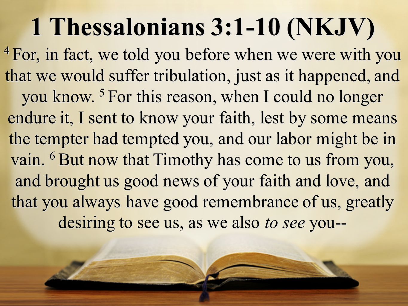 1 Thessalonians 3:1-10 (NKJV) 4 For, in fact, we told you before when we were with you that we would suffer tribulation, just as it happened, and you know.