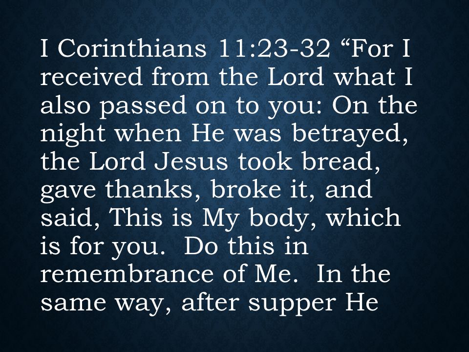 I Corinthians 11:23-32 For I received from the Lord what I also passed on to you: On the night when He was betrayed, the Lord Jesus took bread, gave thanks, broke it, and said, This is My body, which is for you.