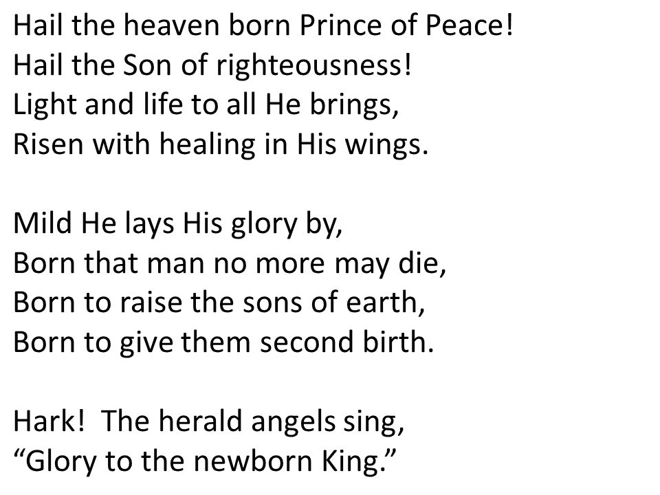 Hail the heaven born Prince of Peace. Hail the Son of righteousness.